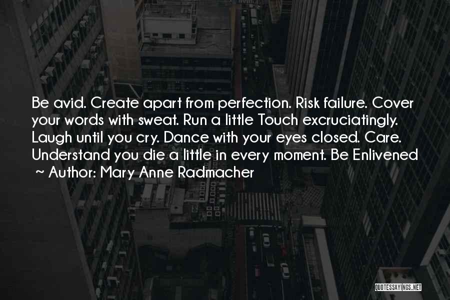 Mary Anne Radmacher Quotes: Be Avid. Create Apart From Perfection. Risk Failure. Cover Your Words With Sweat. Run A Little Touch Excruciatingly. Laugh Until