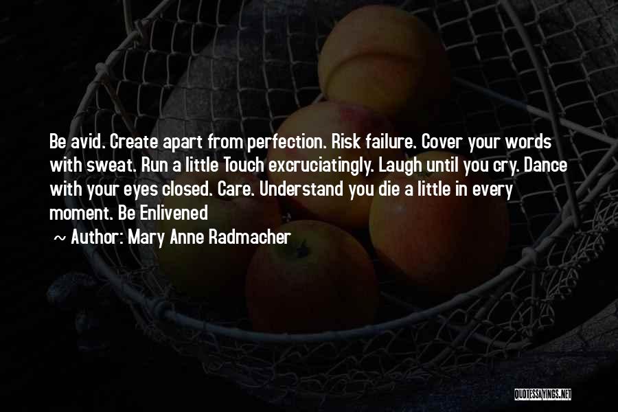 Mary Anne Radmacher Quotes: Be Avid. Create Apart From Perfection. Risk Failure. Cover Your Words With Sweat. Run A Little Touch Excruciatingly. Laugh Until