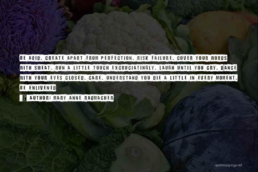 Mary Anne Radmacher Quotes: Be Avid. Create Apart From Perfection. Risk Failure. Cover Your Words With Sweat. Run A Little Touch Excruciatingly. Laugh Until