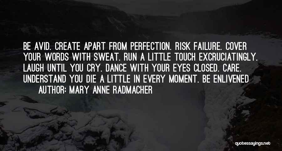 Mary Anne Radmacher Quotes: Be Avid. Create Apart From Perfection. Risk Failure. Cover Your Words With Sweat. Run A Little Touch Excruciatingly. Laugh Until