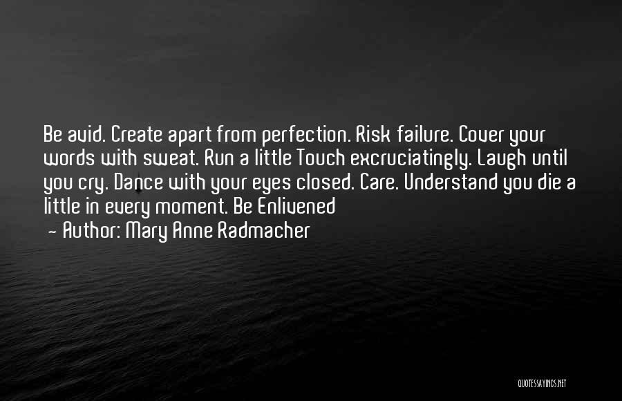 Mary Anne Radmacher Quotes: Be Avid. Create Apart From Perfection. Risk Failure. Cover Your Words With Sweat. Run A Little Touch Excruciatingly. Laugh Until