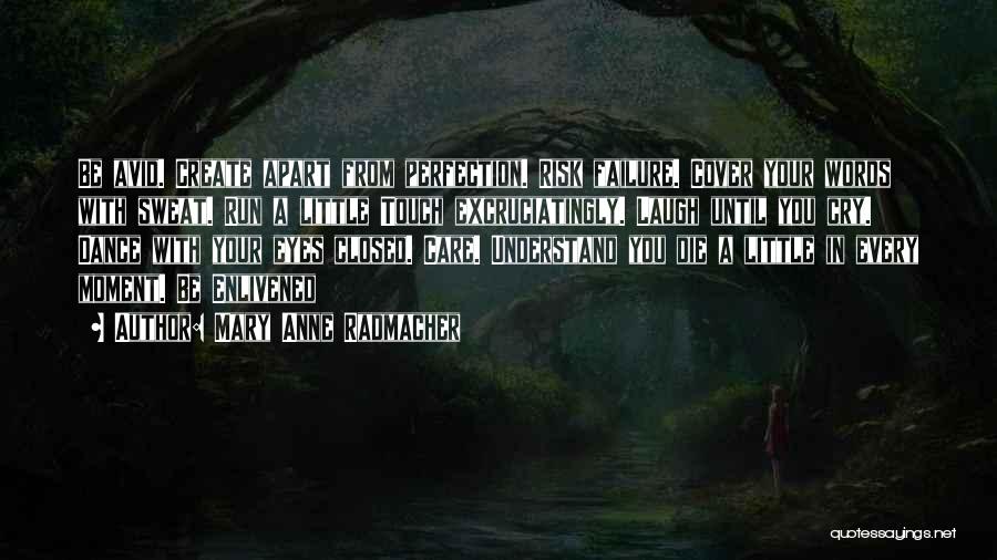 Mary Anne Radmacher Quotes: Be Avid. Create Apart From Perfection. Risk Failure. Cover Your Words With Sweat. Run A Little Touch Excruciatingly. Laugh Until