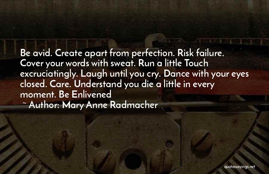 Mary Anne Radmacher Quotes: Be Avid. Create Apart From Perfection. Risk Failure. Cover Your Words With Sweat. Run A Little Touch Excruciatingly. Laugh Until