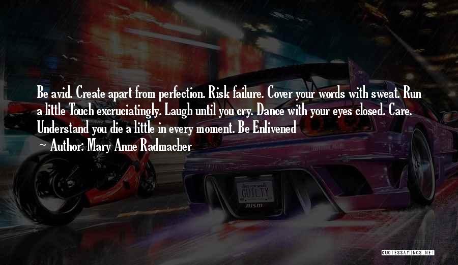 Mary Anne Radmacher Quotes: Be Avid. Create Apart From Perfection. Risk Failure. Cover Your Words With Sweat. Run A Little Touch Excruciatingly. Laugh Until