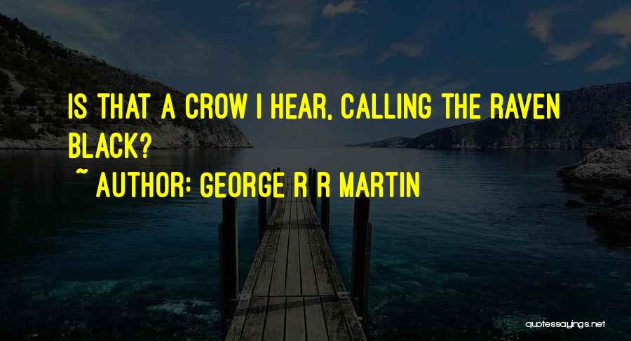 George R R Martin Quotes: Is That A Crow I Hear, Calling The Raven Black?