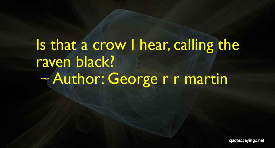 George R R Martin Quotes: Is That A Crow I Hear, Calling The Raven Black?