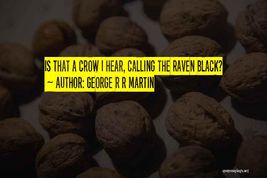 George R R Martin Quotes: Is That A Crow I Hear, Calling The Raven Black?