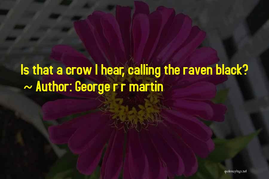 George R R Martin Quotes: Is That A Crow I Hear, Calling The Raven Black?