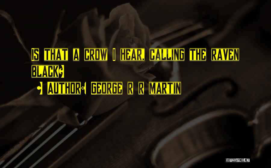 George R R Martin Quotes: Is That A Crow I Hear, Calling The Raven Black?