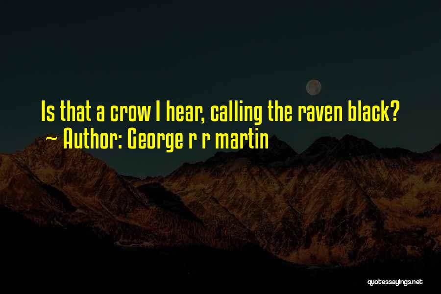 George R R Martin Quotes: Is That A Crow I Hear, Calling The Raven Black?