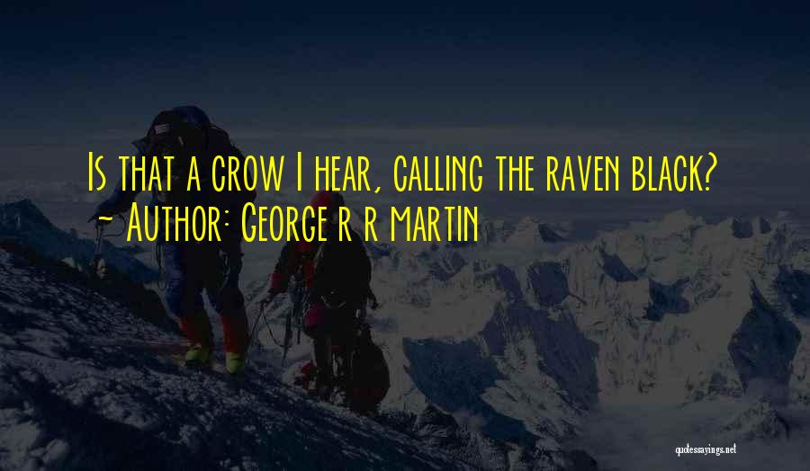 George R R Martin Quotes: Is That A Crow I Hear, Calling The Raven Black?