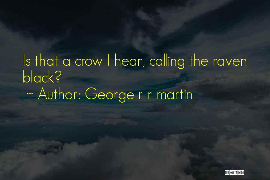 George R R Martin Quotes: Is That A Crow I Hear, Calling The Raven Black?