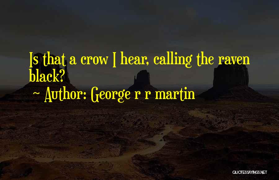 George R R Martin Quotes: Is That A Crow I Hear, Calling The Raven Black?