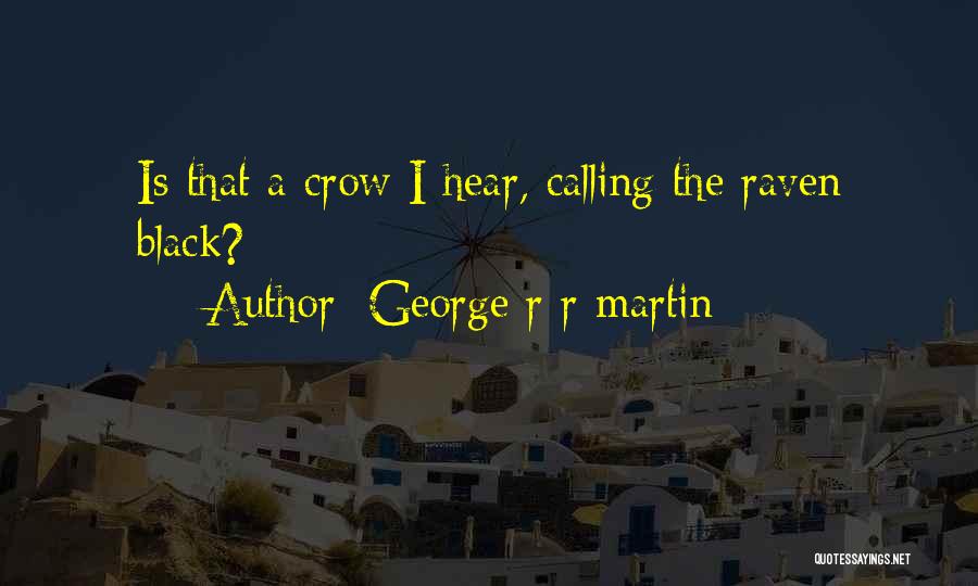 George R R Martin Quotes: Is That A Crow I Hear, Calling The Raven Black?