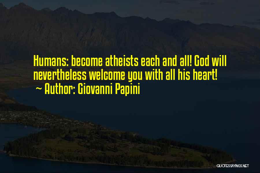 Giovanni Papini Quotes: Humans: Become Atheists Each And All! God Will Nevertheless Welcome You With All His Heart!