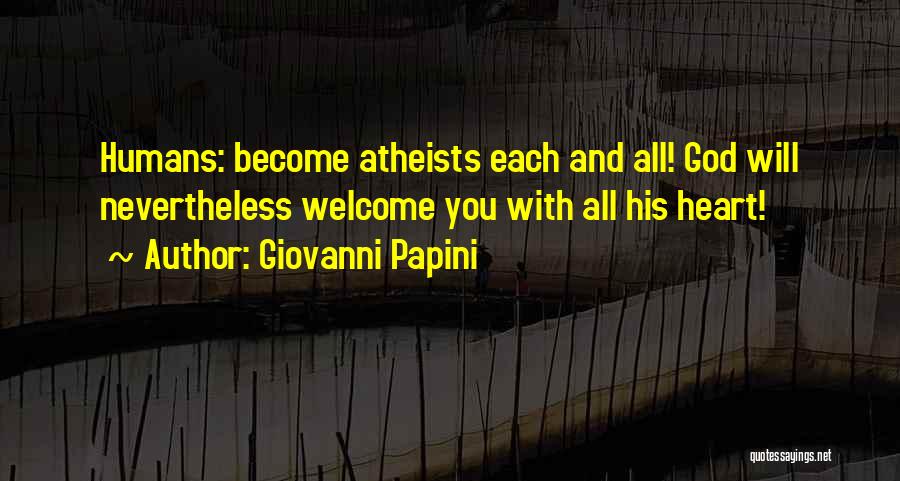 Giovanni Papini Quotes: Humans: Become Atheists Each And All! God Will Nevertheless Welcome You With All His Heart!