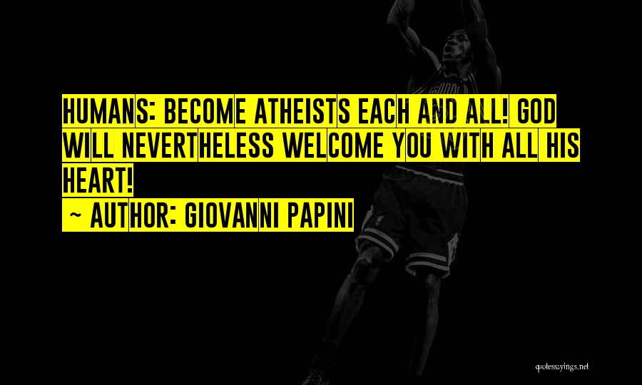 Giovanni Papini Quotes: Humans: Become Atheists Each And All! God Will Nevertheless Welcome You With All His Heart!