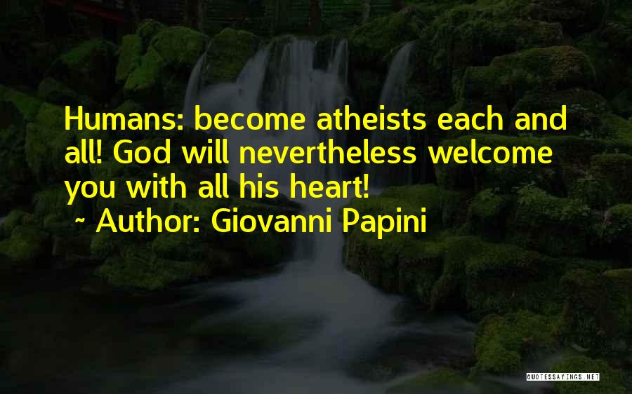 Giovanni Papini Quotes: Humans: Become Atheists Each And All! God Will Nevertheless Welcome You With All His Heart!