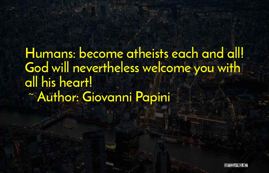 Giovanni Papini Quotes: Humans: Become Atheists Each And All! God Will Nevertheless Welcome You With All His Heart!