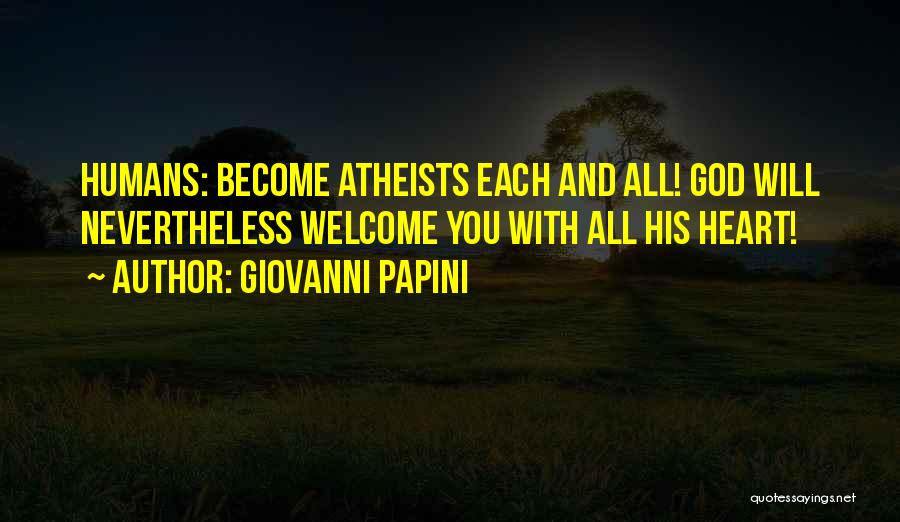 Giovanni Papini Quotes: Humans: Become Atheists Each And All! God Will Nevertheless Welcome You With All His Heart!