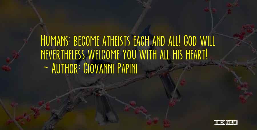 Giovanni Papini Quotes: Humans: Become Atheists Each And All! God Will Nevertheless Welcome You With All His Heart!