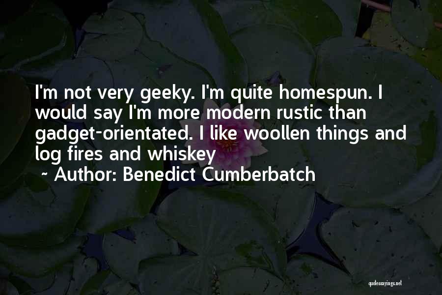 Benedict Cumberbatch Quotes: I'm Not Very Geeky. I'm Quite Homespun. I Would Say I'm More Modern Rustic Than Gadget-orientated. I Like Woollen Things