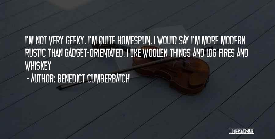Benedict Cumberbatch Quotes: I'm Not Very Geeky. I'm Quite Homespun. I Would Say I'm More Modern Rustic Than Gadget-orientated. I Like Woollen Things