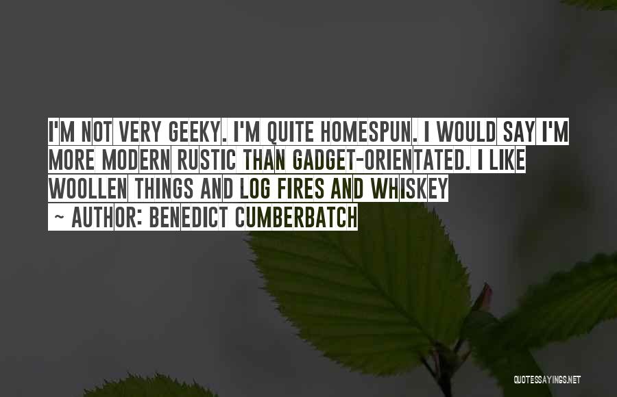 Benedict Cumberbatch Quotes: I'm Not Very Geeky. I'm Quite Homespun. I Would Say I'm More Modern Rustic Than Gadget-orientated. I Like Woollen Things
