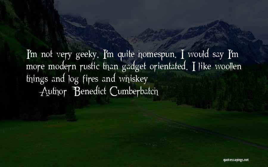 Benedict Cumberbatch Quotes: I'm Not Very Geeky. I'm Quite Homespun. I Would Say I'm More Modern Rustic Than Gadget-orientated. I Like Woollen Things