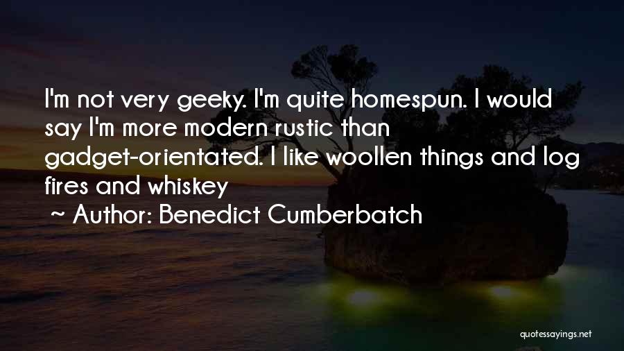 Benedict Cumberbatch Quotes: I'm Not Very Geeky. I'm Quite Homespun. I Would Say I'm More Modern Rustic Than Gadget-orientated. I Like Woollen Things