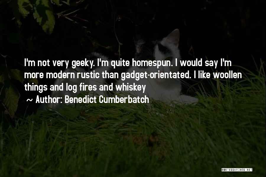 Benedict Cumberbatch Quotes: I'm Not Very Geeky. I'm Quite Homespun. I Would Say I'm More Modern Rustic Than Gadget-orientated. I Like Woollen Things
