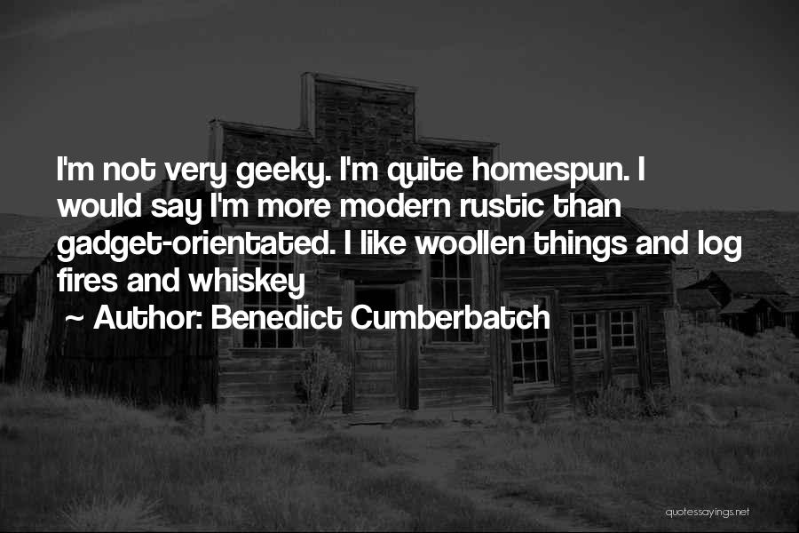 Benedict Cumberbatch Quotes: I'm Not Very Geeky. I'm Quite Homespun. I Would Say I'm More Modern Rustic Than Gadget-orientated. I Like Woollen Things