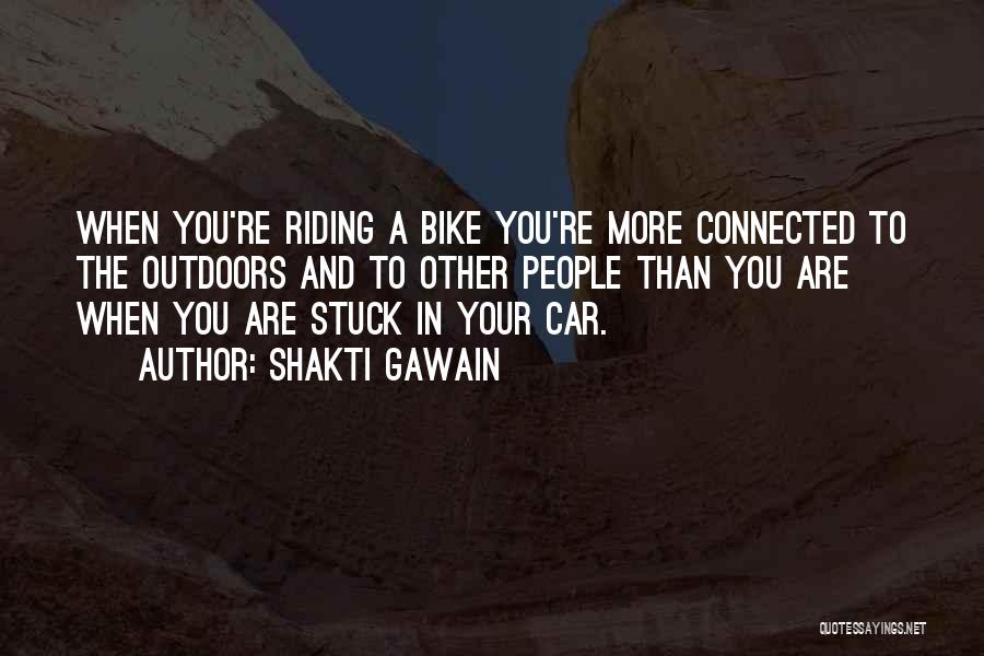 Shakti Gawain Quotes: When You're Riding A Bike You're More Connected To The Outdoors And To Other People Than You Are When You