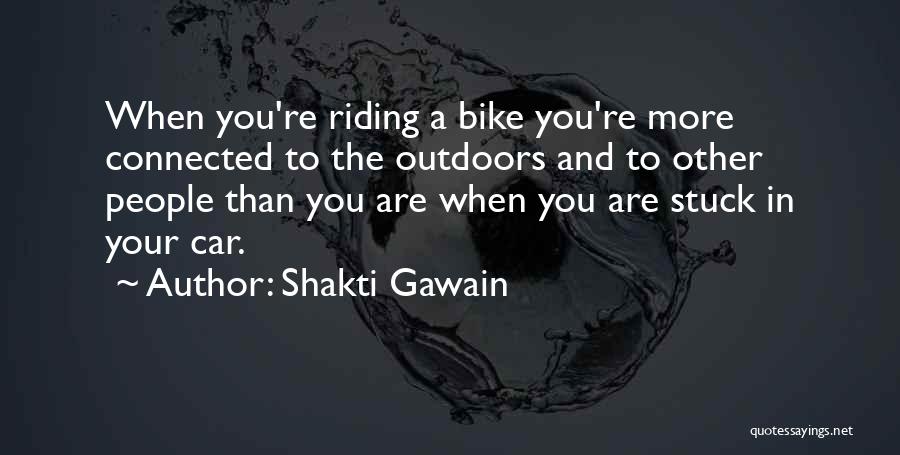 Shakti Gawain Quotes: When You're Riding A Bike You're More Connected To The Outdoors And To Other People Than You Are When You