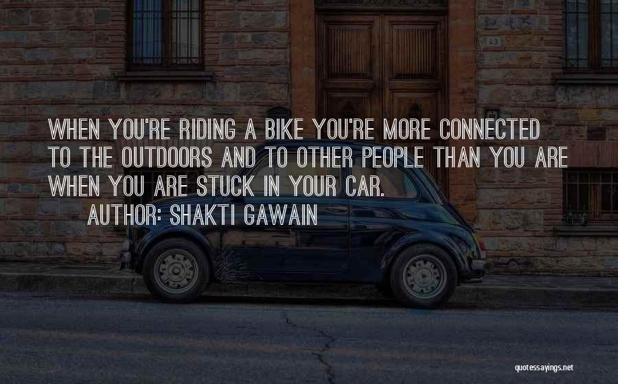 Shakti Gawain Quotes: When You're Riding A Bike You're More Connected To The Outdoors And To Other People Than You Are When You