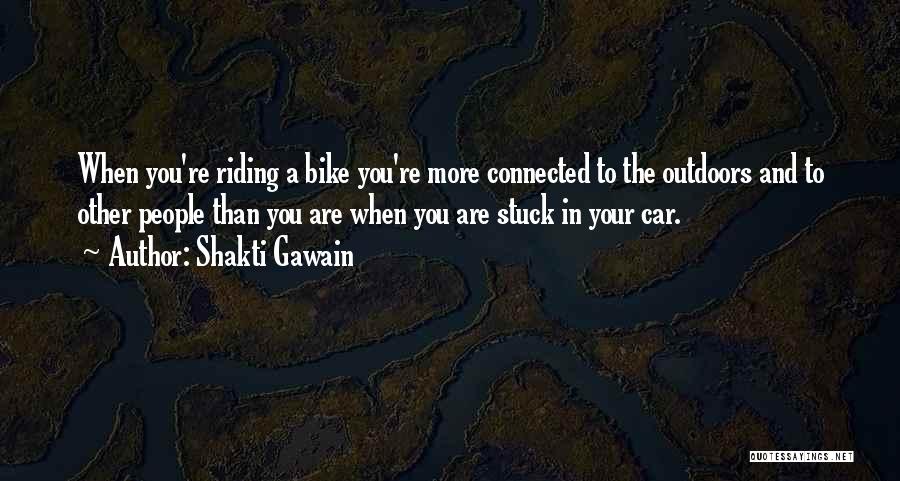 Shakti Gawain Quotes: When You're Riding A Bike You're More Connected To The Outdoors And To Other People Than You Are When You