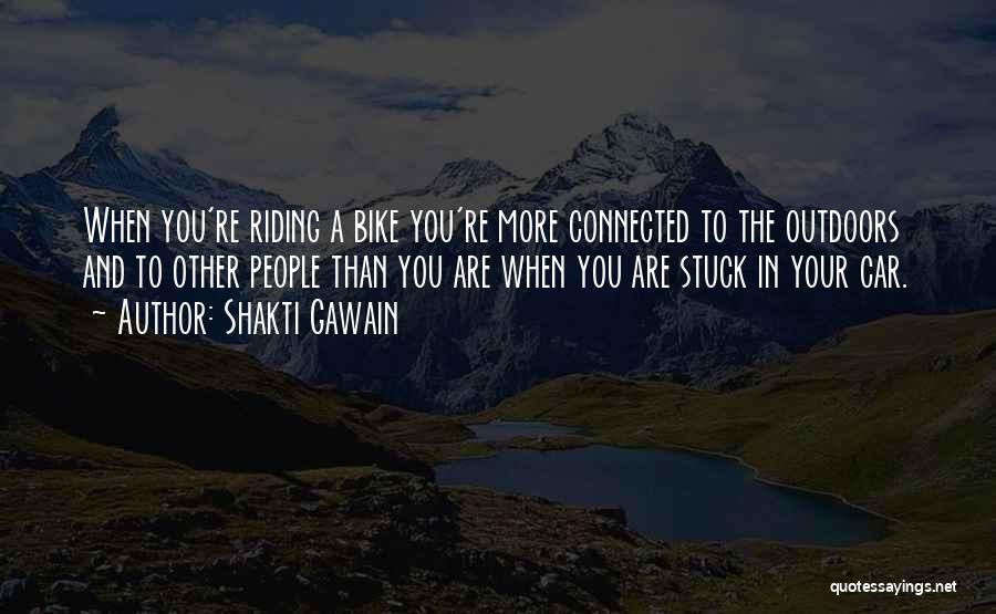 Shakti Gawain Quotes: When You're Riding A Bike You're More Connected To The Outdoors And To Other People Than You Are When You