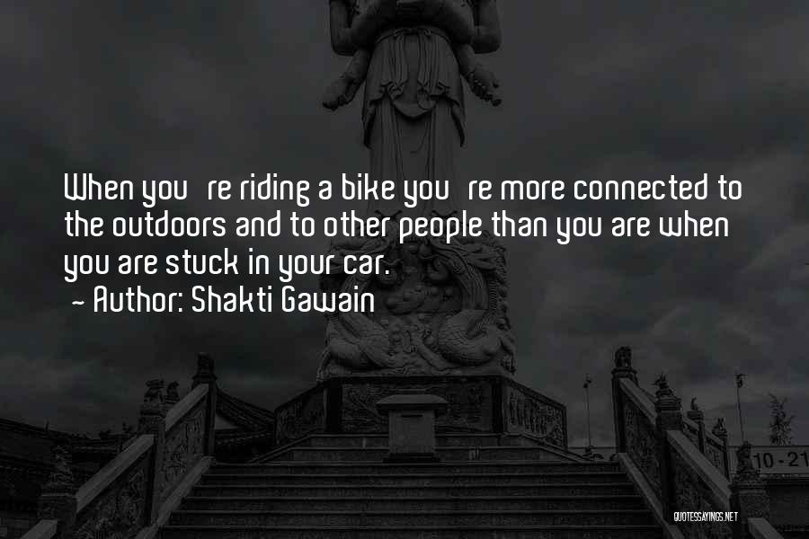 Shakti Gawain Quotes: When You're Riding A Bike You're More Connected To The Outdoors And To Other People Than You Are When You