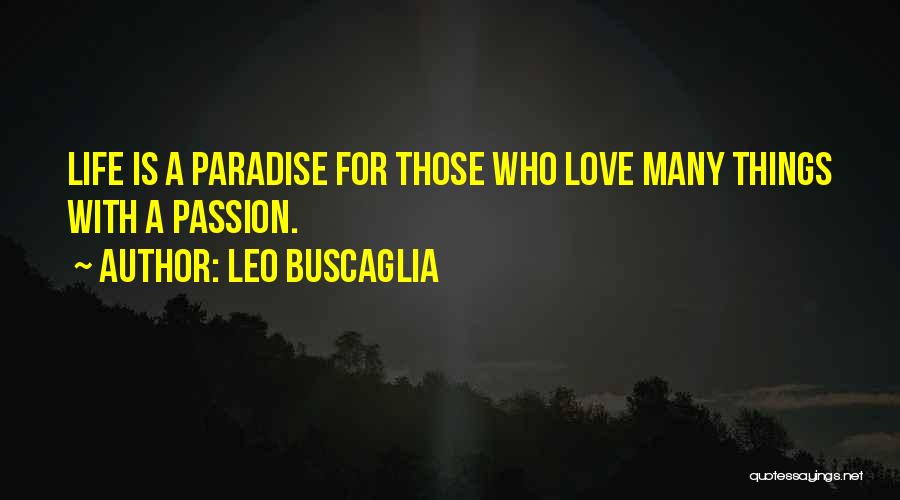 Leo Buscaglia Quotes: Life Is A Paradise For Those Who Love Many Things With A Passion.