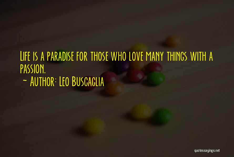 Leo Buscaglia Quotes: Life Is A Paradise For Those Who Love Many Things With A Passion.