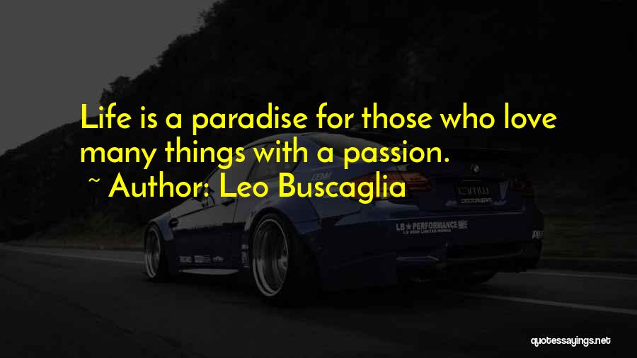 Leo Buscaglia Quotes: Life Is A Paradise For Those Who Love Many Things With A Passion.