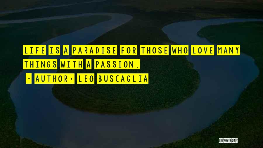 Leo Buscaglia Quotes: Life Is A Paradise For Those Who Love Many Things With A Passion.