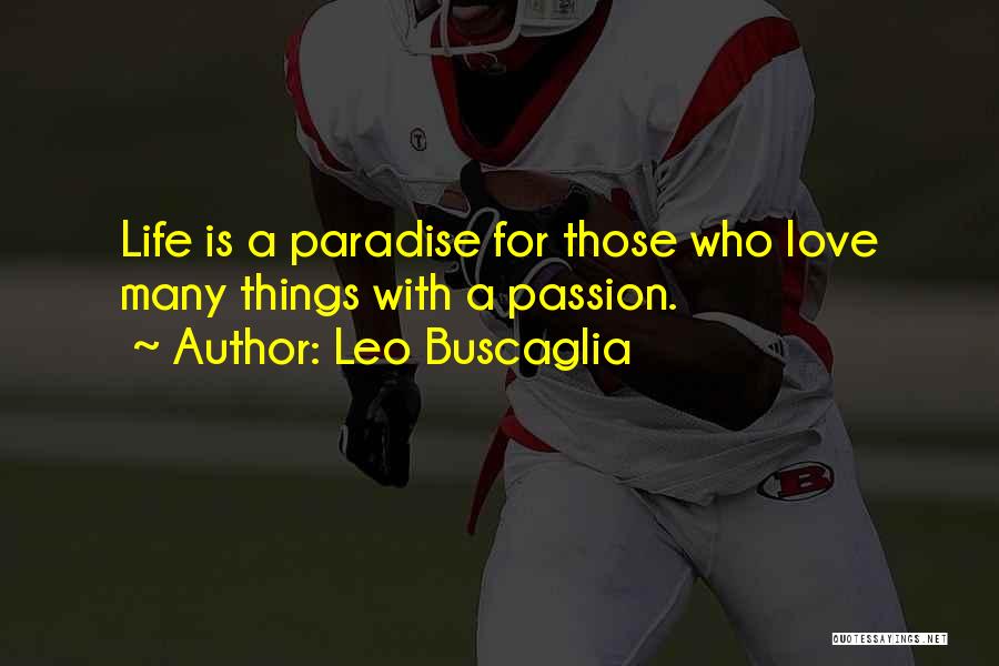 Leo Buscaglia Quotes: Life Is A Paradise For Those Who Love Many Things With A Passion.