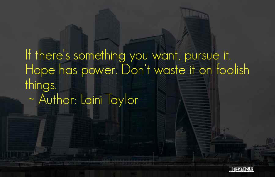Laini Taylor Quotes: If There's Something You Want, Pursue It. Hope Has Power. Don't Waste It On Foolish Things.