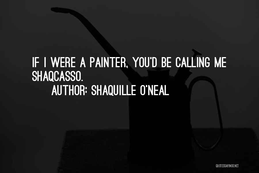 Shaquille O'Neal Quotes: If I Were A Painter, You'd Be Calling Me Shaqcasso.