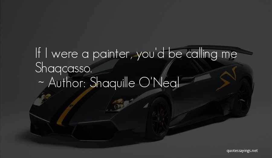 Shaquille O'Neal Quotes: If I Were A Painter, You'd Be Calling Me Shaqcasso.