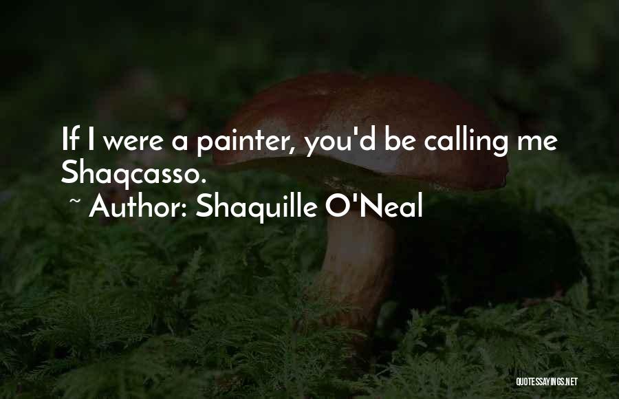 Shaquille O'Neal Quotes: If I Were A Painter, You'd Be Calling Me Shaqcasso.