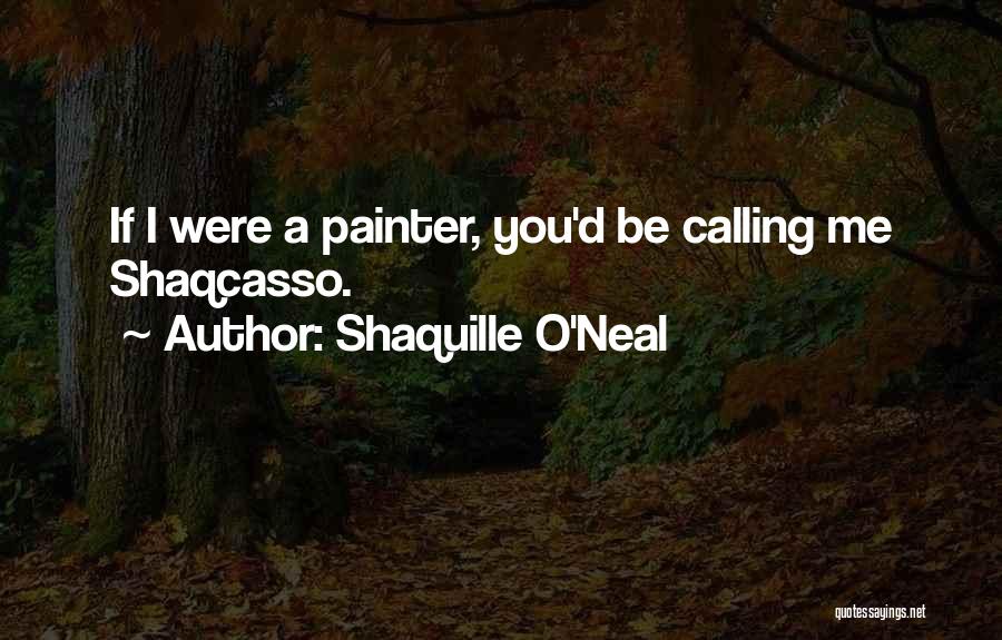 Shaquille O'Neal Quotes: If I Were A Painter, You'd Be Calling Me Shaqcasso.
