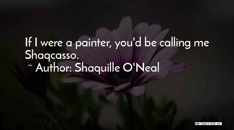 Shaquille O'Neal Quotes: If I Were A Painter, You'd Be Calling Me Shaqcasso.