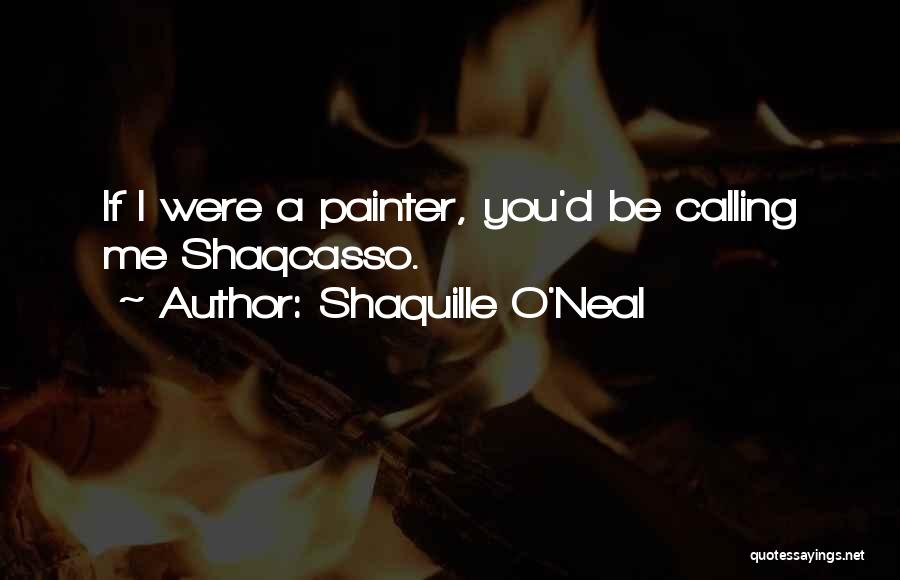 Shaquille O'Neal Quotes: If I Were A Painter, You'd Be Calling Me Shaqcasso.